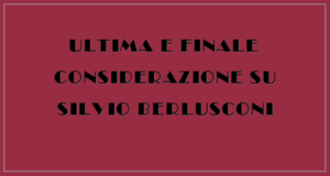 Ultima finale considerazione su Silvio Berlusconi